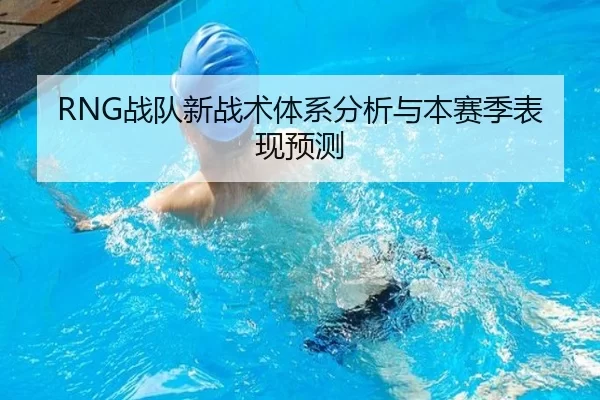 RNG战队新战术体系分析与本赛季表现预测